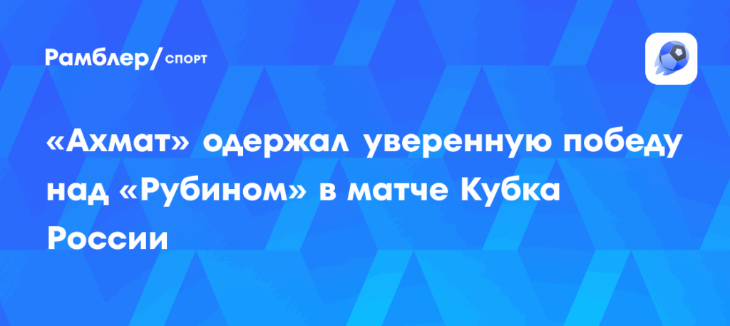 Ахмат одержал победу над Рубином со счетом 2:0 в Кубке России